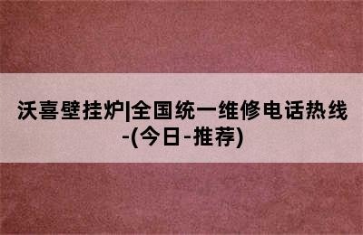 沃喜壁挂炉|全国统一维修电话热线-(今日-推荐)